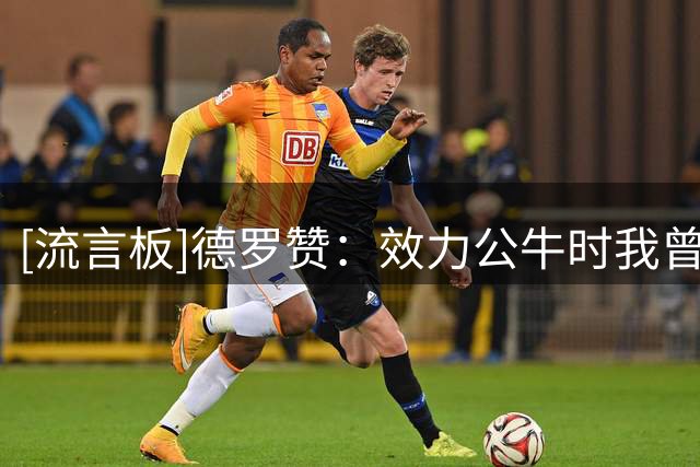 [流言板]德罗赞：效力公牛时我曾连续8场砍35+分，NBA对我进行了尿检